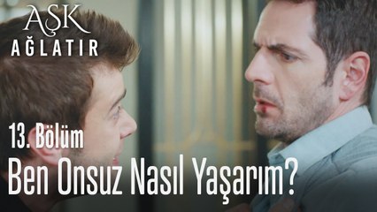 Ben onsuz nasıl yaşarım? - Aşk Ağlatır 13. Bölüm