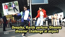 Deepika, Kartik perform 'Dheeme dheeme' challenge at airport