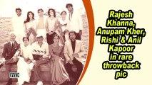 Rajesh Khanna, Anupam Kher, Rishi & Anil Kapoor in rare throwback pic