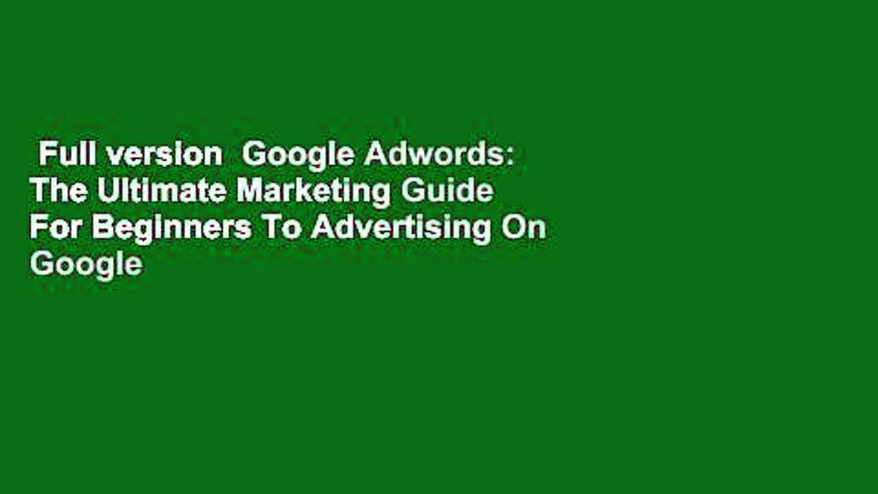 Full version  Google Adwords: The Ultimate Marketing Guide For Beginners To Advertising On Google