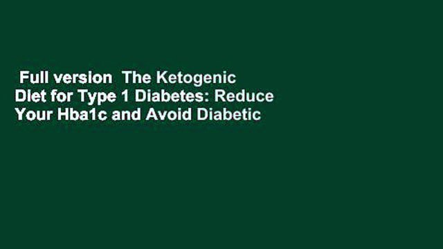 Full version The Ketogenic Diet for Type 1 Diabetes: Reduce Your Hba1c and Avoid Diabetic