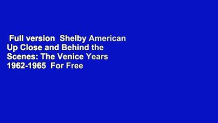 Full version  Shelby American Up Close and Behind the Scenes: The Venice Years 1962-1965  For Free