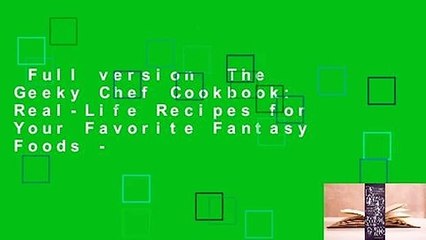 Full version  The Geeky Chef Cookbook: Real-Life Recipes for Your Favorite Fantasy Foods -