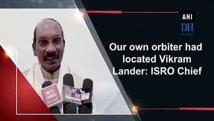 Our own orbiter had located Vikram Lander: ISRO Chief