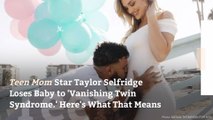 Teen Mom Star Taylor Selfridge Loses Baby to 'Vanishing Twin Syndrome.' Here's What That Means