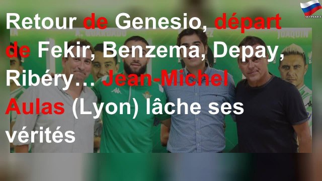 Retour de Genesio, départ de Fekir, Benzema, Depay, Ribéry… Jean-Michel Aulas (Lyon) lâche ses véri