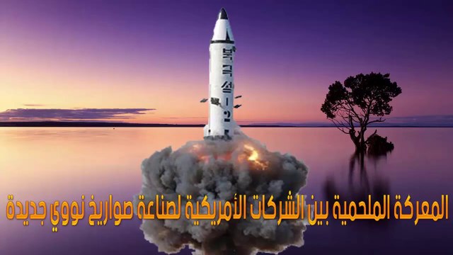 المعركة الملحمية بين الشركات الأمريكية لصناعة صواريخ نووي جديدة