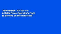 Full version  All Secure: A Delta Force Operator's Fight to Survive on the Battlefield and the