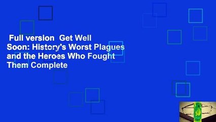 Full version  Get Well Soon: History's Worst Plagues and the Heroes Who Fought Them Complete