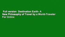 Full version  Destination Earth- A New Philosophy of Travel by a World-Traveler  For Online