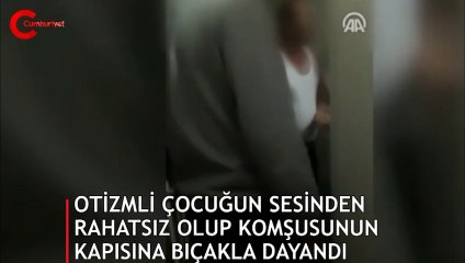 Otizmli çocuğun sesinden rahatsız oldu, komşusunun kapısına bıçakla dayandı!
