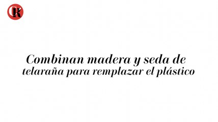 Combinan madera y seda de telaraña para remplazar el plástico