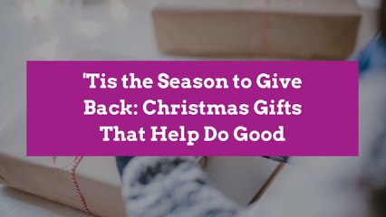'Tis the Season to Give Back: Christmas Gifts That Help Do Good