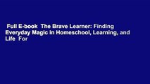 Full E-book  The Brave Learner: Finding Everyday Magic in Homeschool, Learning, and Life  For