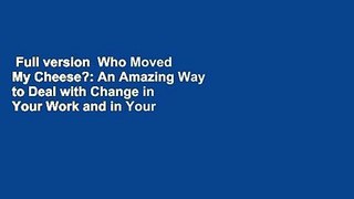 Full version  Who Moved My Cheese?: An Amazing Way to Deal with Change in Your Work and in Your