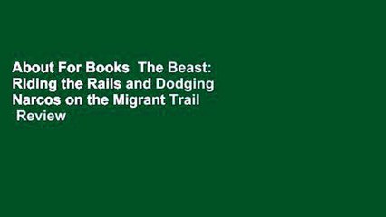 About For Books  The Beast: Riding the Rails and Dodging Narcos on the Migrant Trail  Review