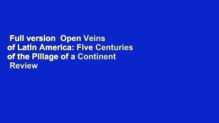 Full version  Open Veins of Latin America: Five Centuries of the Pillage of a Continent  Review