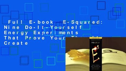 Full E-book  E-Squared: Nine Do-It-Yourself Energy Experiments That Prove Your Thoughts Create