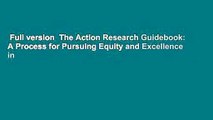 Full version  The Action Research Guidebook: A Process for Pursuing Equity and Excellence in