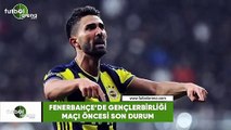 Fenerbahçe'de Gençlerbirliği maçı öncesi son durum