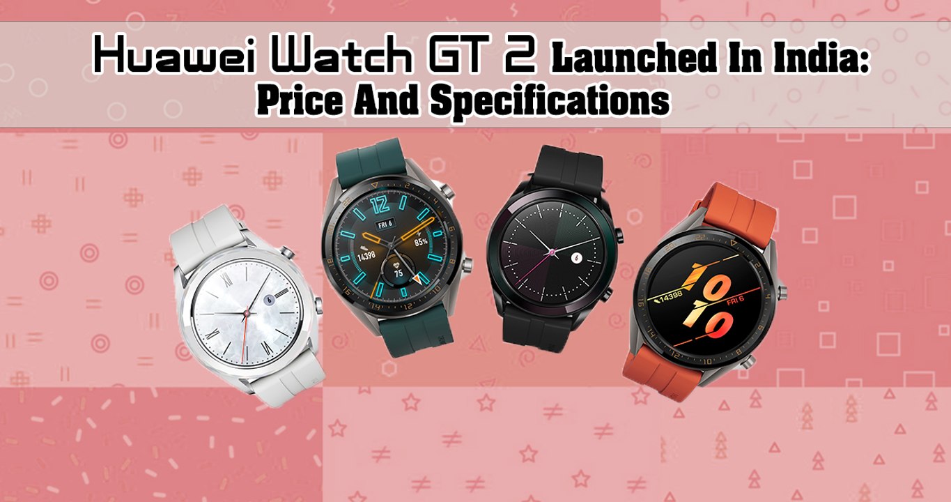 Huawei Watch GT 2 Launched In India: Price And Specifications