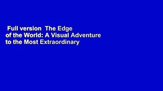 Full version  The Edge of the World: A Visual Adventure to the Most Extraordinary Places on