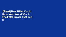 [Read] How Hitler Could Have Won World War II: The Fatal Errors That Led to Nazi Defeat  Best