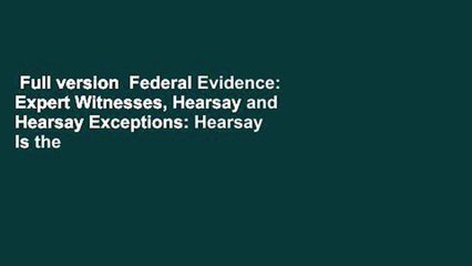 Full version  Federal Evidence: Expert Witnesses, Hearsay and Hearsay Exceptions: Hearsay Is the