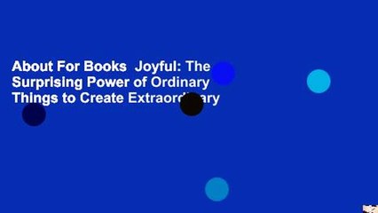 About For Books  Joyful: The Surprising Power of Ordinary Things to Create Extraordinary