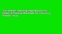 Full version  Teaching Yoga Beyond the Poses: A Practical Workbook for Integrating Themes, Ideas,