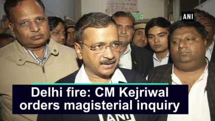 Delhi fire: CM Kejriwal orders magisterial inquiry