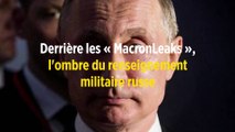 Derrière les « MacronLeaks », l'ombre du renseignement militaire russe