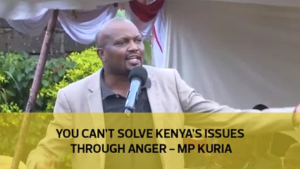 You can't solve Kenya's issues through anger - MP Kuria