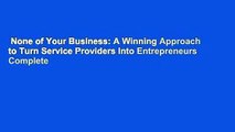 None of Your Business: A Winning Approach to Turn Service Providers Into Entrepreneurs Complete