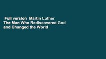 Full version  Martin Luther The Man Who Rediscovered God and Changed the World  For Free