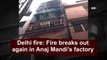 Delhi fire: Fire breaks out again in Anaj Mandi’s factory
