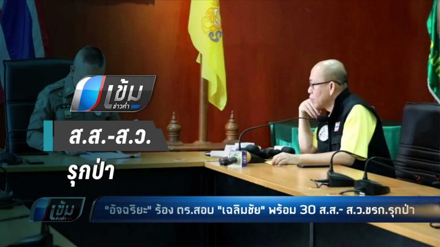 อัจฉริยะ ร้อง ตร.สอบ เฉลิมชัย พร้อม 30 ส.ส.-ส.ว.ขรก.รุกป่า - เข้มข่าวค่ำ