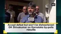 Accept defeat but won’t be disheartened: DK Shivakumar on Karnataka by-polls results