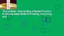 Full version  How to Buy a Dental Practice: A Step-by-step Guide to Finding, Analyzing, and