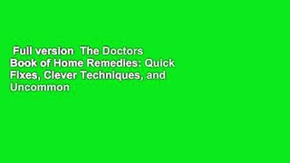 Full version  The Doctors Book of Home Remedies: Quick Fixes, Clever Techniques, and Uncommon