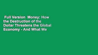 Full Version  Money: How the Destruction of the Dollar Threatens the Global Economy - And What We