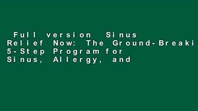 Full version Sinus Relief Now: The Ground-Breaking 5-Step Program for Sinus, Allergy, and