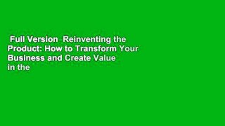 Full Version  Reinventing the Product: How to Transform Your Business and Create Value in the
