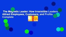 The Magnetic Leader: How Irresistible Leaders Attract Employees, Customers, and Profits Complete