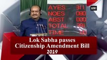 Lok Sabha passes Citizenship Amendment Bill 2019