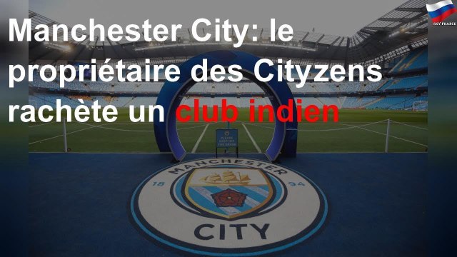 Manchester City: le propriétaire des Cityzens rachète un club indien