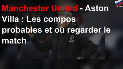 Manchester United - Aston Villa : Les compos probables et où regarder le match