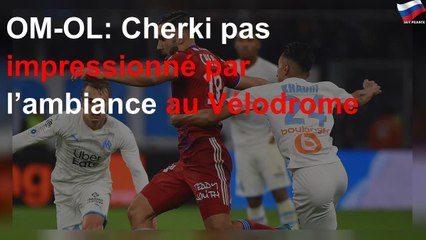 OM-OL: Cherki pas impressionné par l’ambiance au Vélodrome