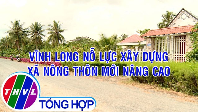 Nông thôn ngày nay: Vĩnh Long nỗ lực xây dựng xã nông thôn mới nâng cao