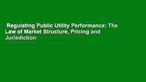 Regulating Public Utility Performance: The Law of Market Structure, Pricing and Jurisdiction